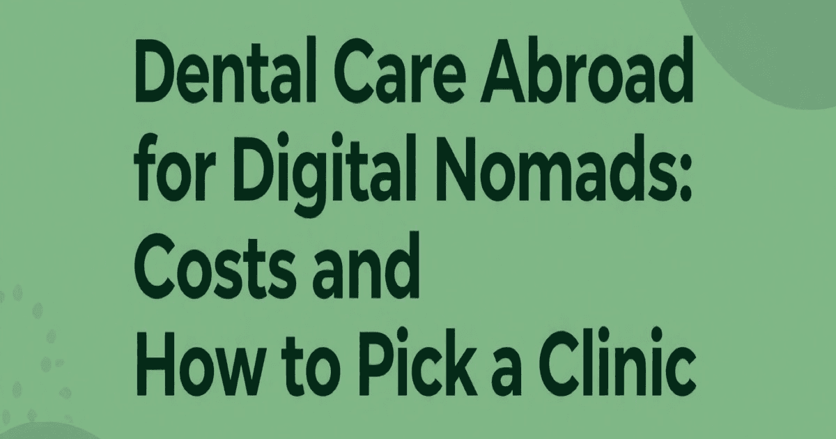 Dental Care Abroad for Digital Nomads: Costs and How to Pick a Clinic
